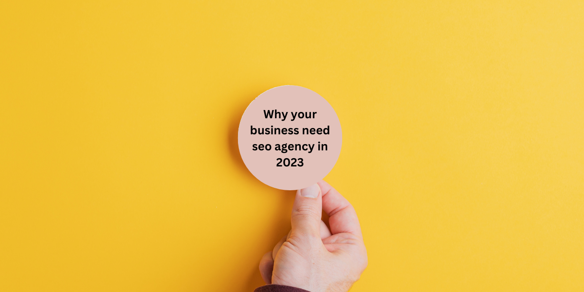 Why your business need SEO agency in 2023